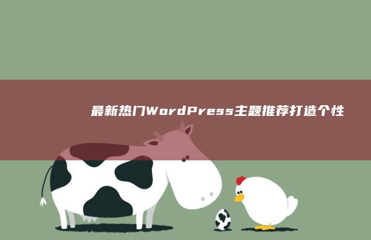 最新热门WordPress主题推荐：打造个性化网站