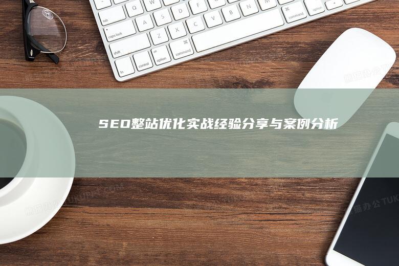 SEO整站优化实战经验分享与案例分析